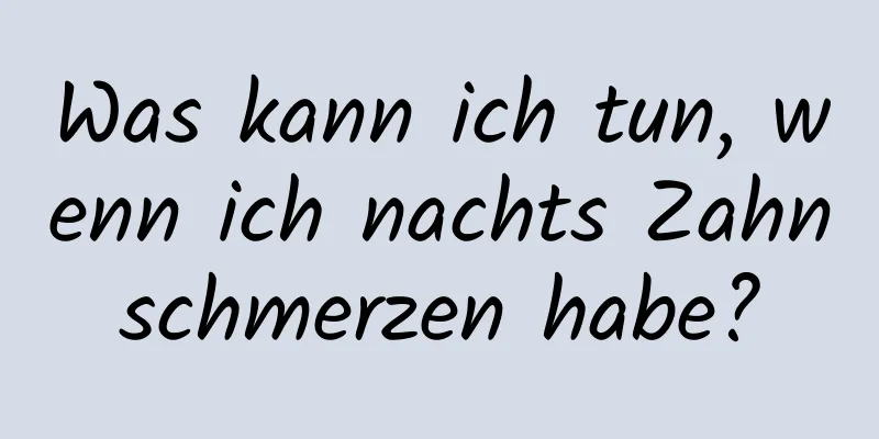 Was kann ich tun, wenn ich nachts Zahnschmerzen habe?