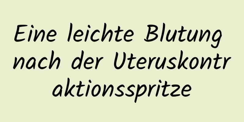 Eine leichte Blutung nach der Uteruskontraktionsspritze