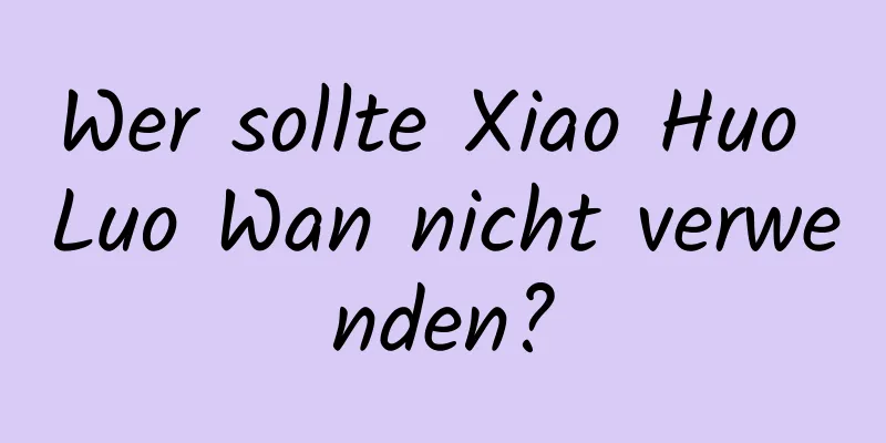 Wer sollte Xiao Huo Luo Wan nicht verwenden?