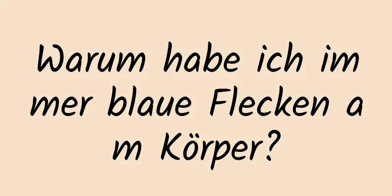 Warum habe ich immer blaue Flecken am Körper?