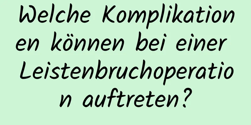 Welche Komplikationen können bei einer Leistenbruchoperation auftreten?