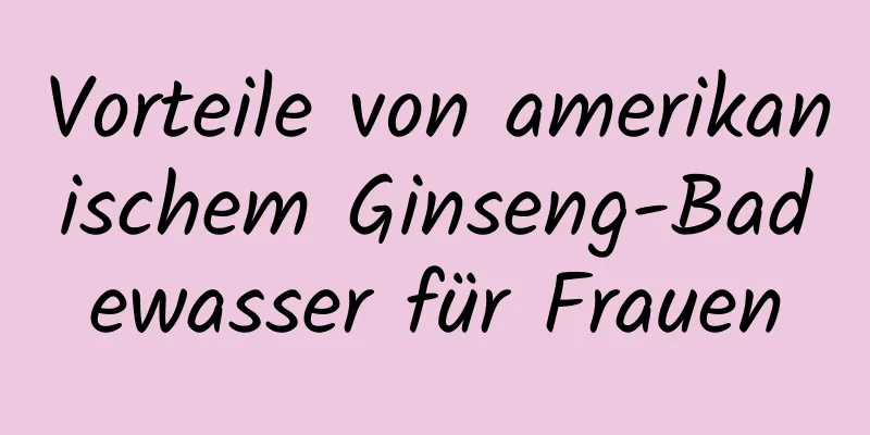 Vorteile von amerikanischem Ginseng-Badewasser für Frauen