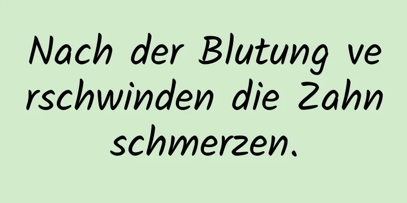 Nach der Blutung verschwinden die Zahnschmerzen.