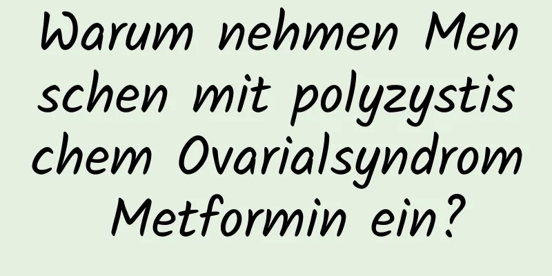 Warum nehmen Menschen mit polyzystischem Ovarialsyndrom Metformin ein?