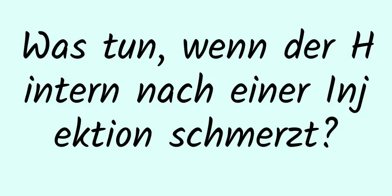 Was tun, wenn der Hintern nach einer Injektion schmerzt?