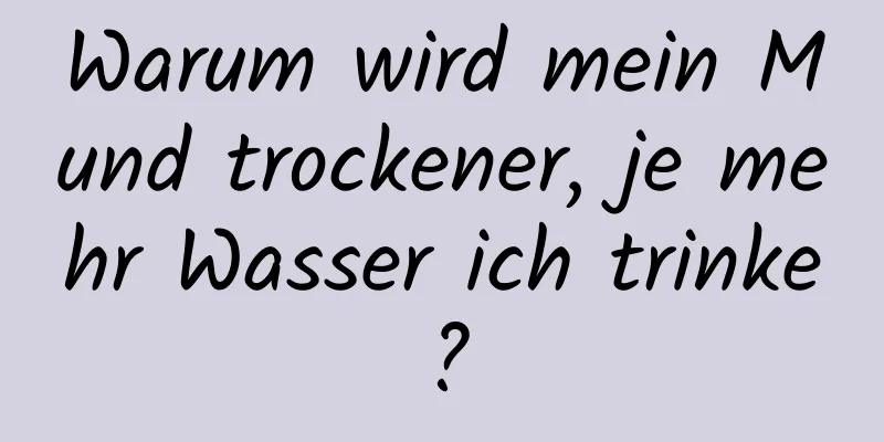 Warum wird mein Mund trockener, je mehr Wasser ich trinke?