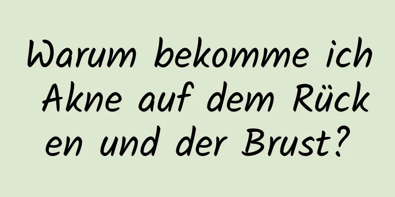 Warum bekomme ich Akne auf dem Rücken und der Brust?