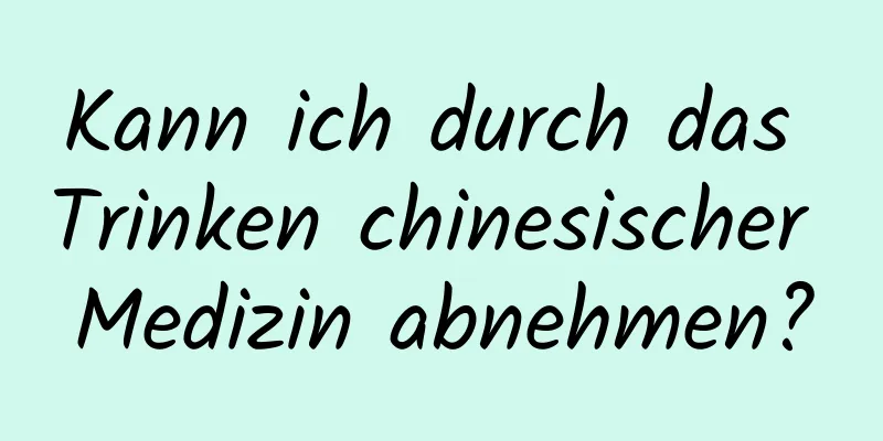 Kann ich durch das Trinken chinesischer Medizin abnehmen?