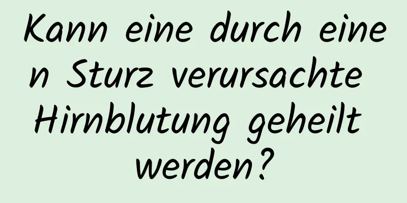 Kann eine durch einen Sturz verursachte Hirnblutung geheilt werden?