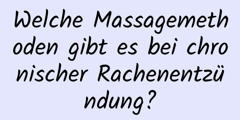 Welche Massagemethoden gibt es bei chronischer Rachenentzündung?