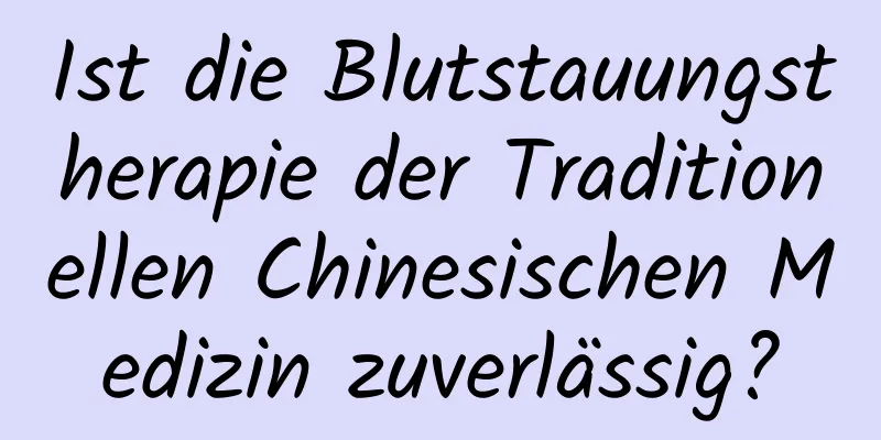 Ist die Blutstauungstherapie der Traditionellen Chinesischen Medizin zuverlässig?