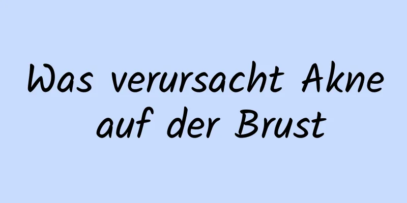 Was verursacht Akne auf der Brust