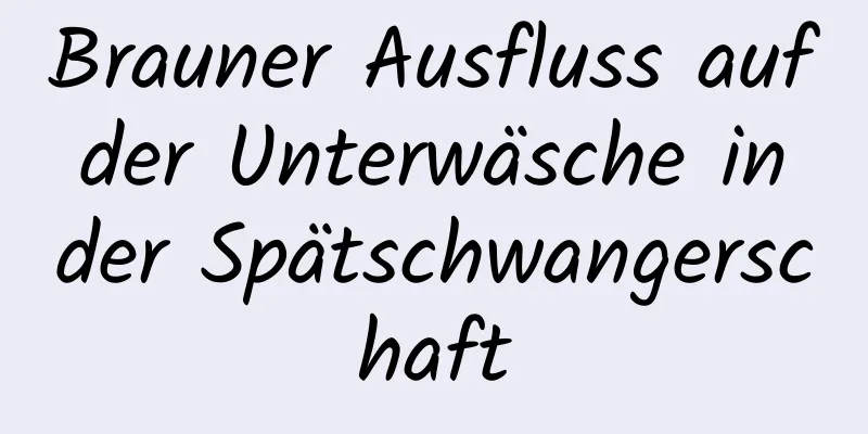 Brauner Ausfluss auf der Unterwäsche in der Spätschwangerschaft