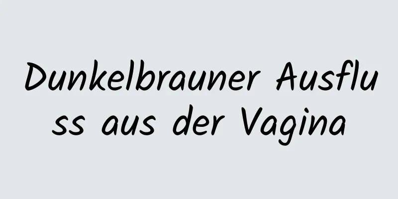 Dunkelbrauner Ausfluss aus der Vagina