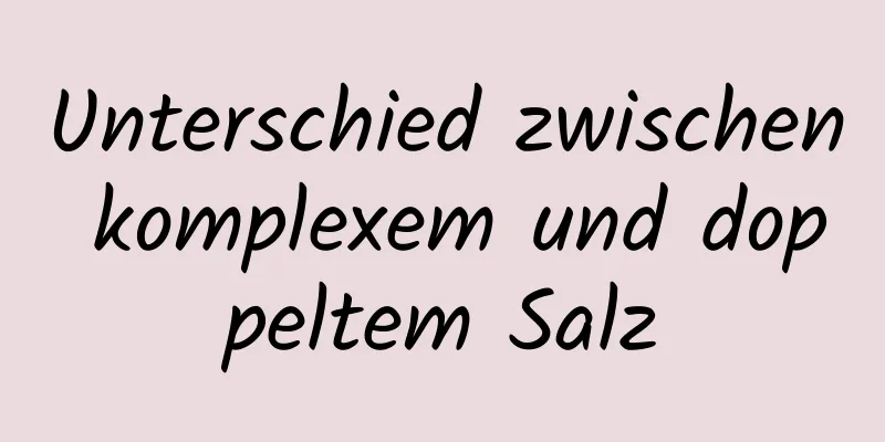 Unterschied zwischen komplexem und doppeltem Salz