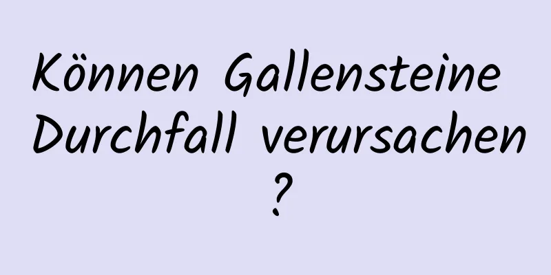 Können Gallensteine ​​Durchfall verursachen?