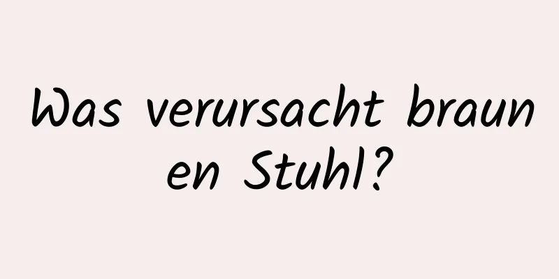 Was verursacht braunen Stuhl?