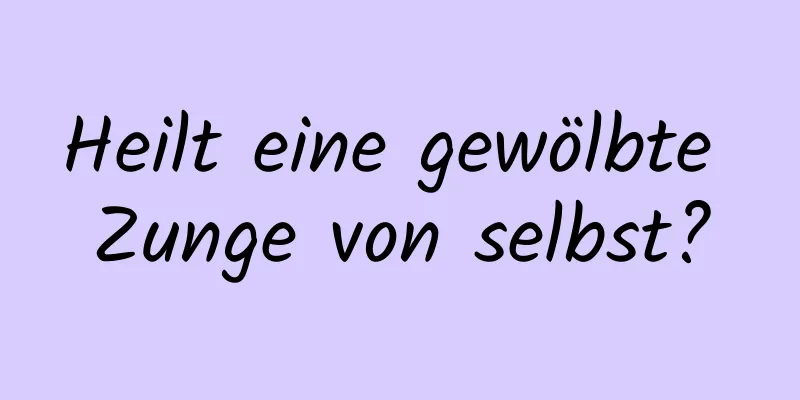 Heilt eine gewölbte Zunge von selbst?