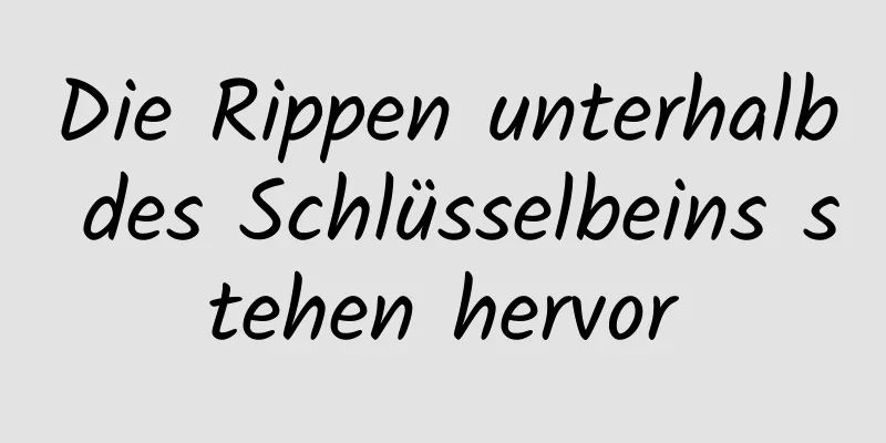 Die Rippen unterhalb des Schlüsselbeins stehen hervor