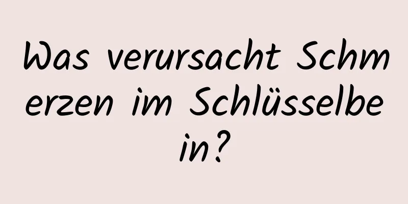 Was verursacht Schmerzen im Schlüsselbein?