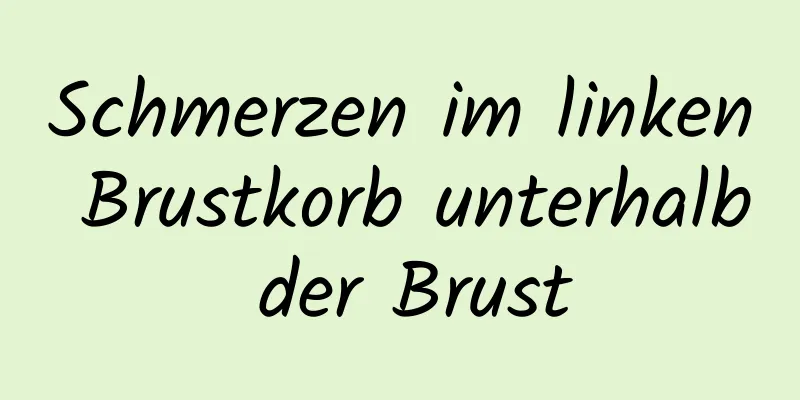 Schmerzen im linken Brustkorb unterhalb der Brust