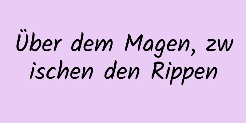 Über dem Magen, zwischen den Rippen