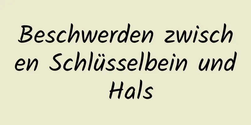 Beschwerden zwischen Schlüsselbein und Hals