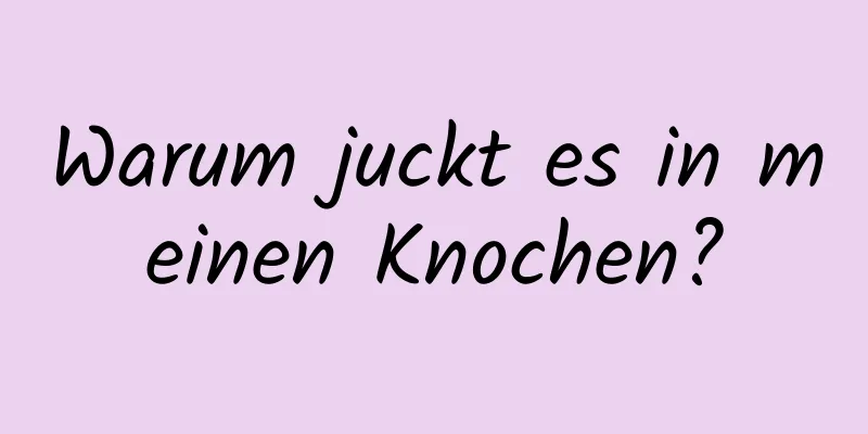 Warum juckt es in meinen Knochen?