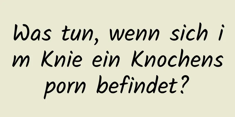 Was tun, wenn sich im Knie ein Knochensporn befindet?