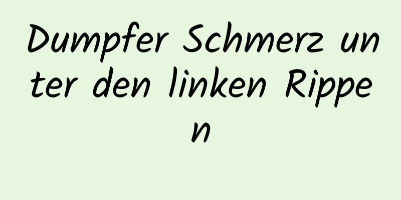 Dumpfer Schmerz unter den linken Rippen