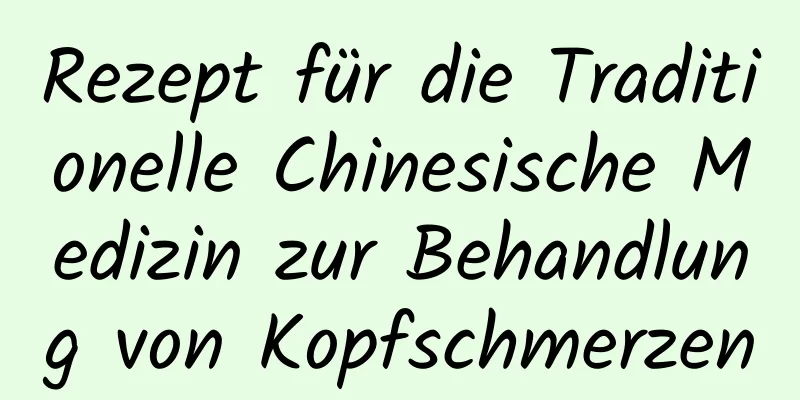 Rezept für die Traditionelle Chinesische Medizin zur Behandlung von Kopfschmerzen