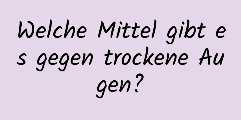 Welche Mittel gibt es gegen trockene Augen?