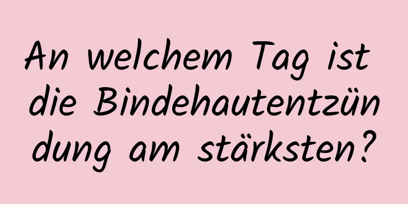 An welchem ​​Tag ist die Bindehautentzündung am stärksten?