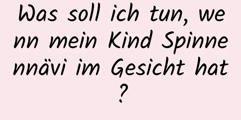 Was soll ich tun, wenn mein Kind Spinnennävi im Gesicht hat?