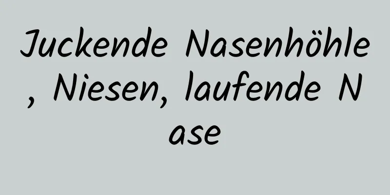 Juckende Nasenhöhle, Niesen, laufende Nase