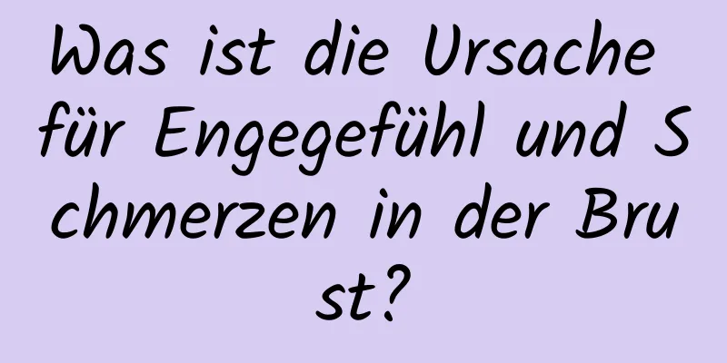 Was ist die Ursache für Engegefühl und Schmerzen in der Brust?