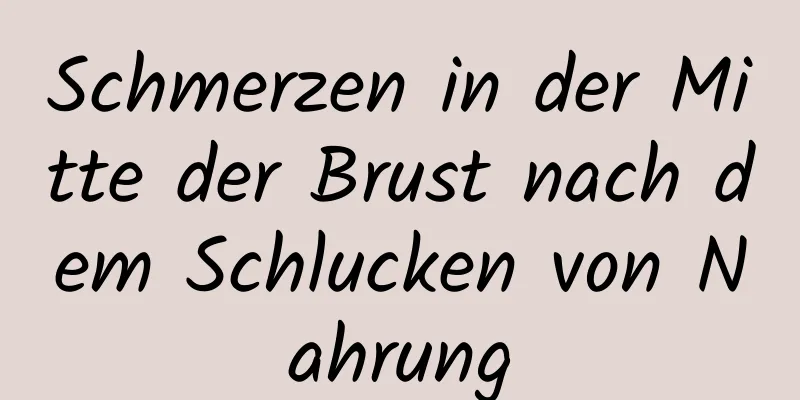 Schmerzen in der Mitte der Brust nach dem Schlucken von Nahrung