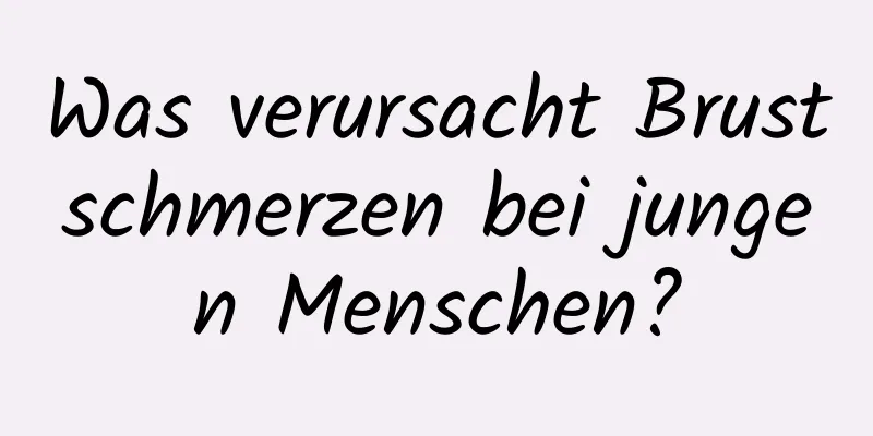 Was verursacht Brustschmerzen bei jungen Menschen?