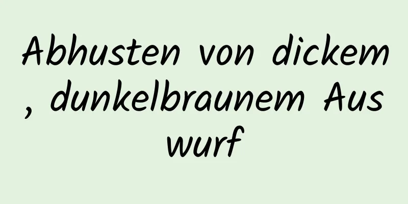 Abhusten von dickem, dunkelbraunem Auswurf