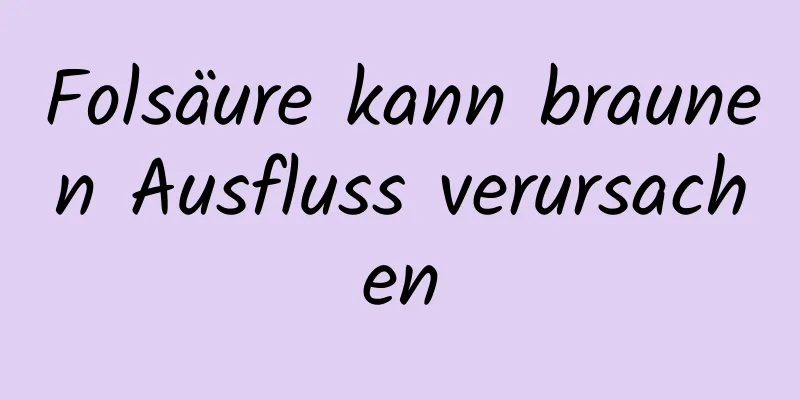 Folsäure kann braunen Ausfluss verursachen