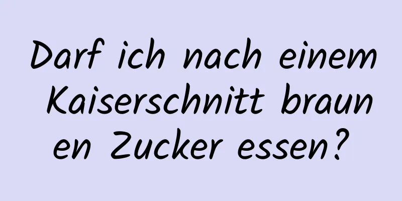 Darf ich nach einem Kaiserschnitt braunen Zucker essen?