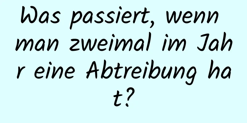 Was passiert, wenn man zweimal im Jahr eine Abtreibung hat?