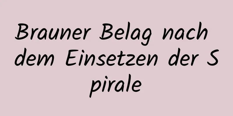 Brauner Belag nach dem Einsetzen der Spirale