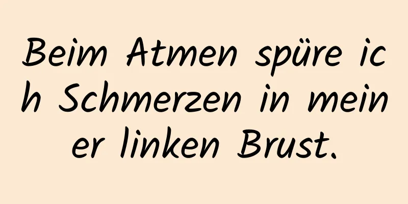 Beim Atmen spüre ich Schmerzen in meiner linken Brust.