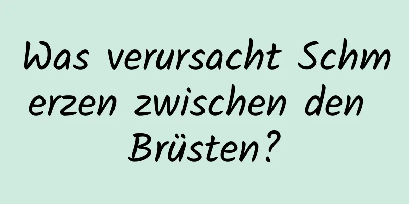 Was verursacht Schmerzen zwischen den Brüsten?