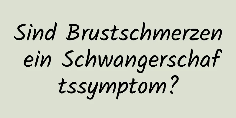 Sind Brustschmerzen ein Schwangerschaftssymptom?