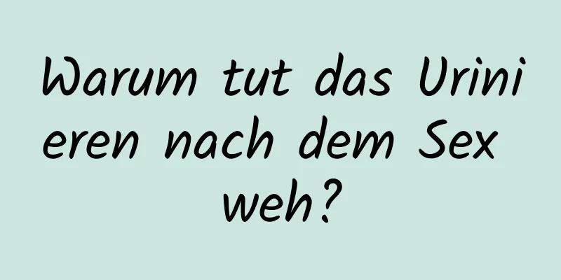 Warum tut das Urinieren nach dem Sex weh?