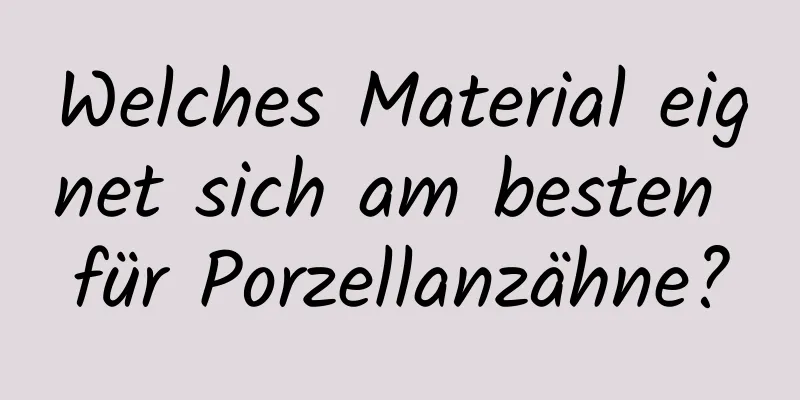 Welches Material eignet sich am besten für Porzellanzähne?