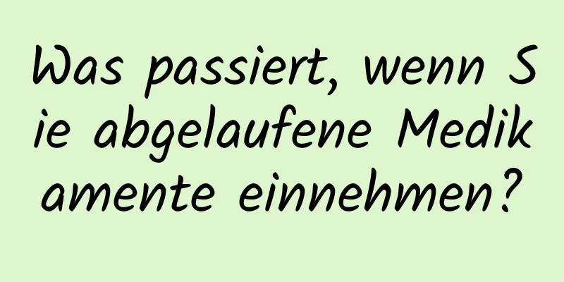 Was passiert, wenn Sie abgelaufene Medikamente einnehmen?