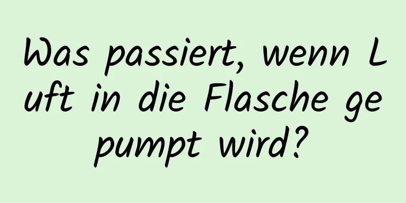 Was passiert, wenn Luft in die Flasche gepumpt wird?